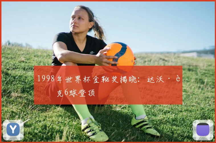 1998年世界杯金靴奖揭晓：达沃·苏克6球登顶