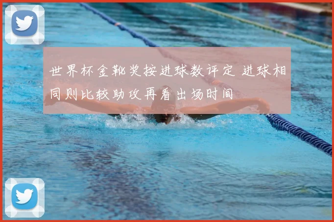 世界杯金靴奖按进球数评定 进球相同则比较助攻再看出场时间