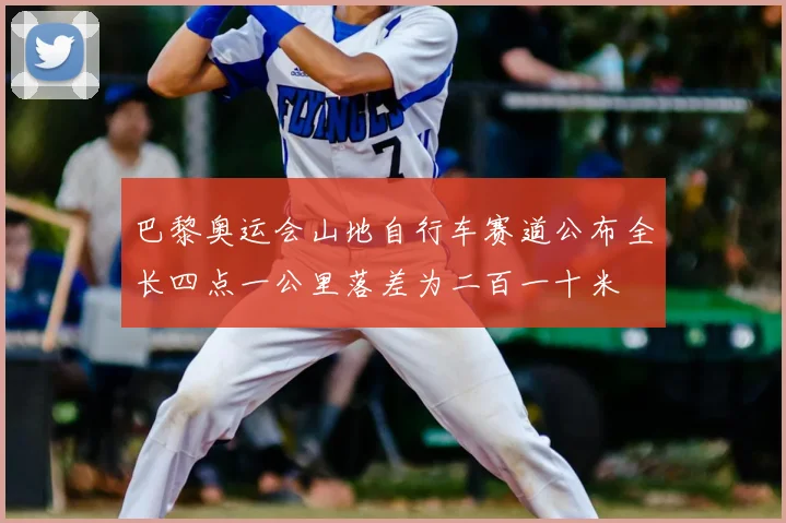 巴黎奥运会山地自行车赛道公布全长四点一公里落差为二百一十米