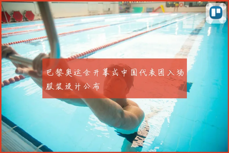 巴黎奥运会开幕式中国代表团入场服装设计公布