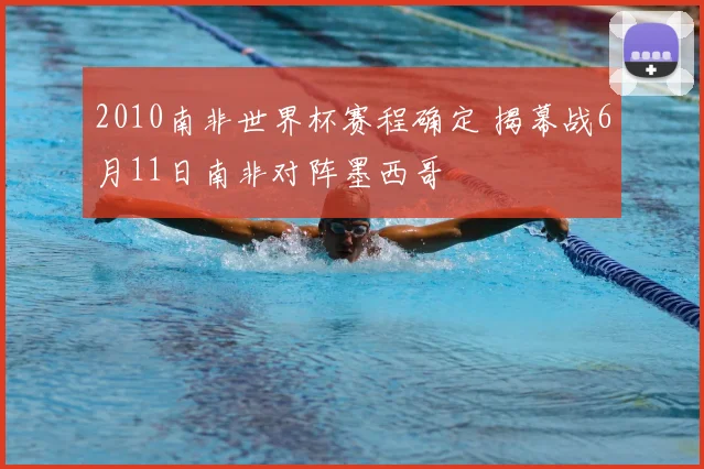 2010南非世界杯赛程确定 揭幕战6月11日南非对阵墨西哥