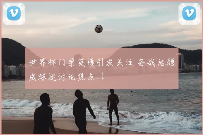 世界杯门票英语引发关注 备战话题成球迷讨论焦点_1
