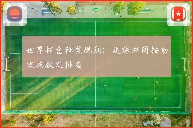 世界杯金靴奖规则：进球相同按助攻次数定排名