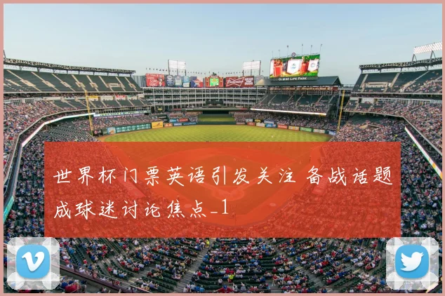 世界杯门票英语引发关注 备战话题成球迷讨论焦点_1