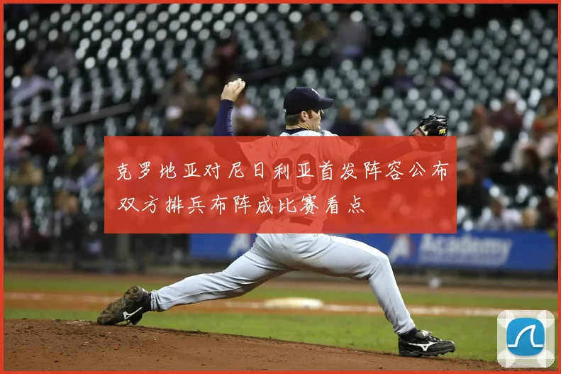 克罗地亚对尼日利亚首发阵容公布 双方排兵布阵成比赛看点