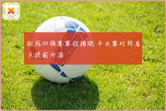 欧冠四强赛赛程揭晓 半决赛对阵看点提前升温