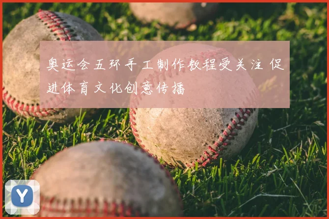 奥运会五环手工制作教程受关注 促进体育文化创意传播