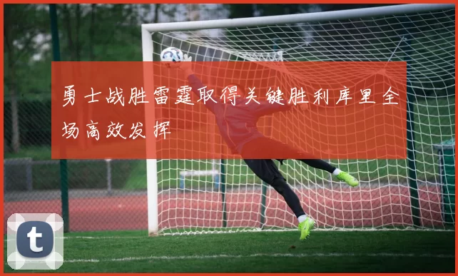 勇士战胜雷霆取得关键胜利库里全场高效发挥