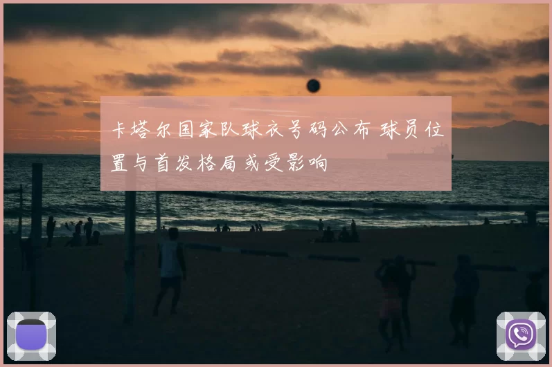 卡塔尔国家队球衣号码公布 球员位置与首发格局或受影响