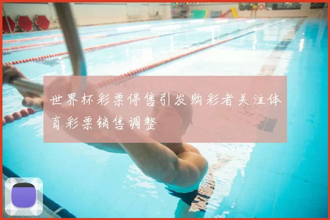 世界杯彩票停售引发购彩者关注体育彩票销售调整