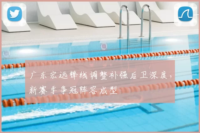 广东宏远锋线调整补强后卫深度，新赛季争冠阵容成型