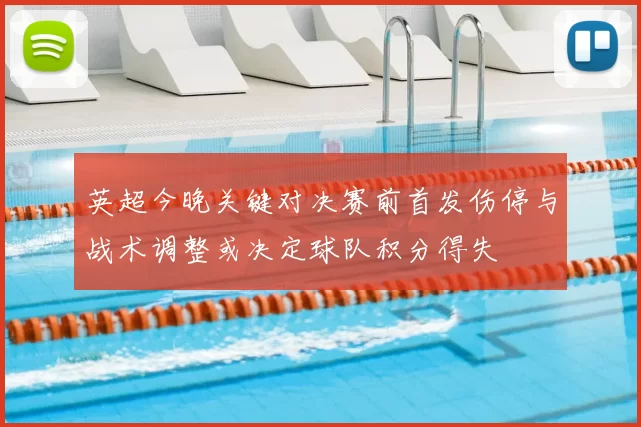 英超今晚关键对决赛前首发伤停与战术调整或决定球队积分得失