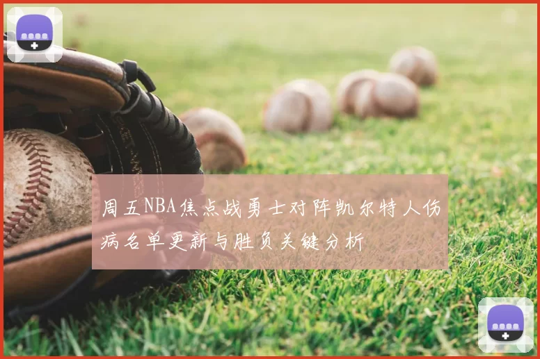 周五NBA焦点战勇士对阵凯尔特人伤病名单更新与胜负关键分析