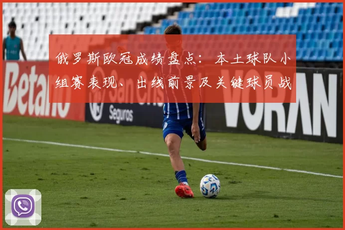 俄罗斯欧冠成绩盘点:本土球队小组赛表现、出线前景及关键球员战术观察