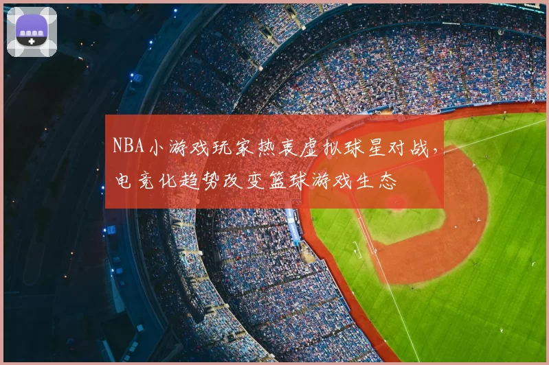 NBA小游戏玩家热衷虚拟球星对战，电竞化趋势改变篮球游戏生态