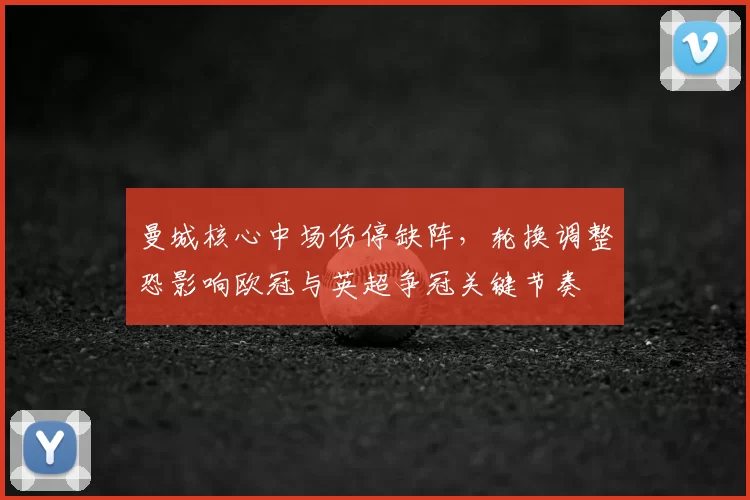 曼城核心中场伤停缺阵，轮换调整恐影响欧冠与英超争冠关键节奏