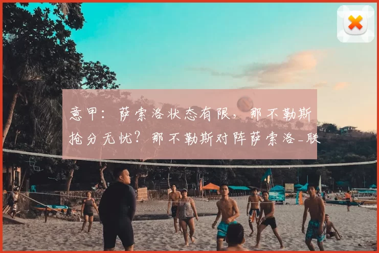 意甲：萨索洛状态有限，那不勒斯抢分无忧？那不勒斯对阵萨索洛_联赛_比赛_欧冠