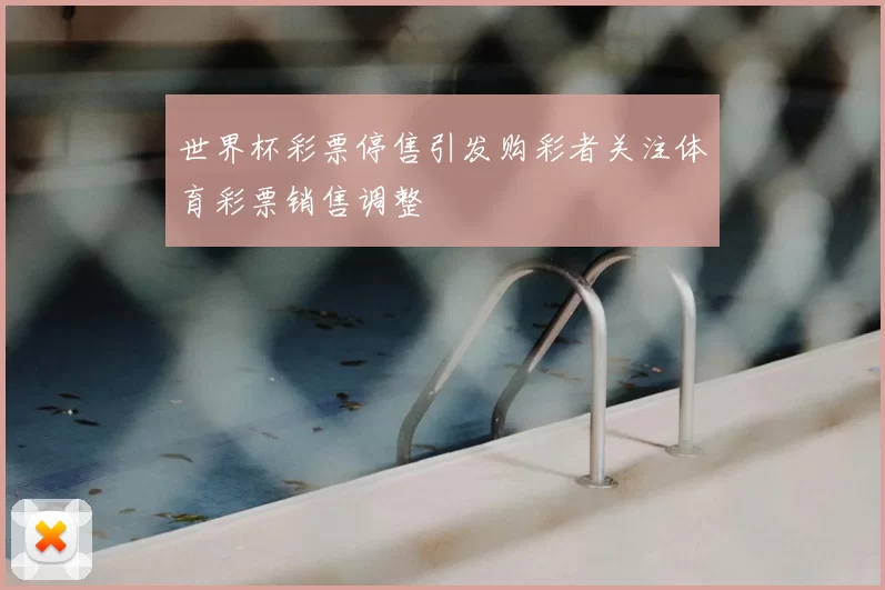 世界杯彩票停售引发购彩者关注体育彩票销售调整