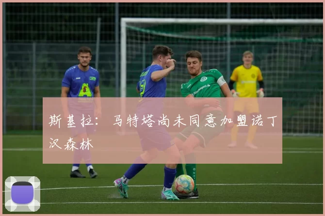 斯基拉：马特塔尚未同意加盟诺丁汉森林