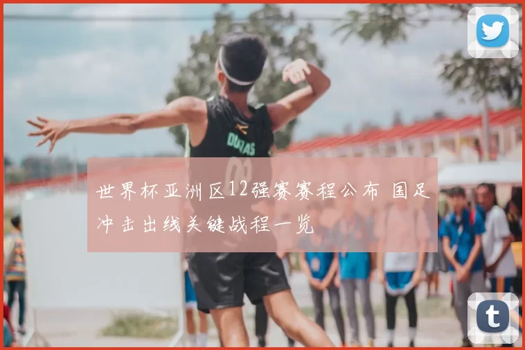 世界杯亚洲区12强赛赛程公布 国足冲击出线关键战程一览