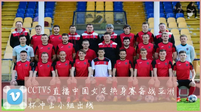 CCTV5直播中国女足热身赛备战亚洲杯冲击小组出线