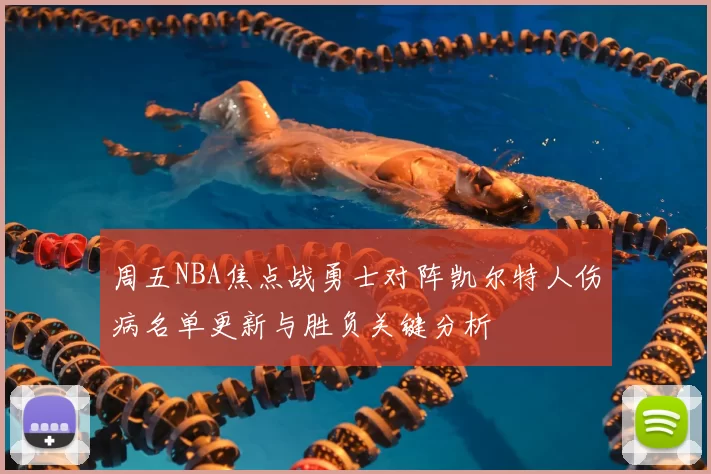 周五NBA焦点战勇士对阵凯尔特人伤病名单更新与胜负关键分析