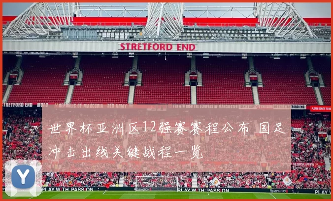 世界杯亚洲区12强赛赛程公布 国足冲击出线关键战程一览