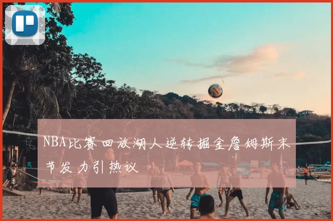 NBA比赛回放湖人逆转掘金詹姆斯末节发力引热议