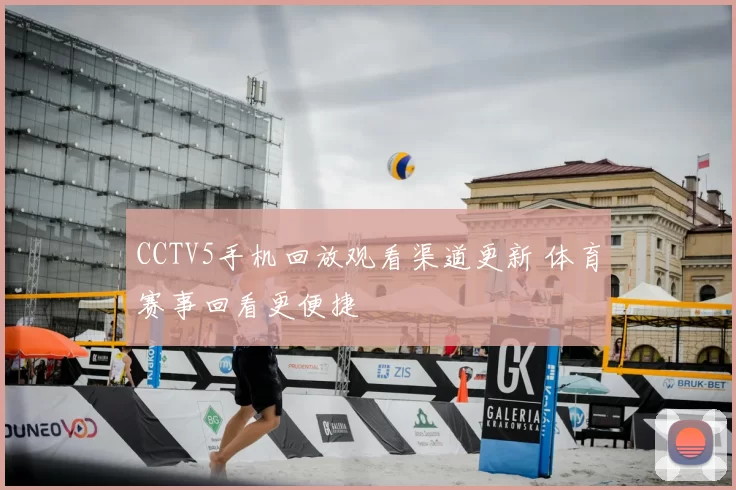 CCTV5手机回放观看渠道更新 体育赛事回看更便捷