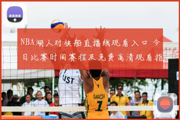 NBA湖人对快船直播线观看入口 今日比赛时间赛程及免费高清观看指南