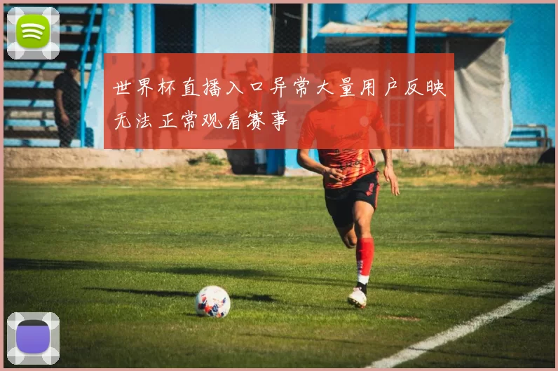 世界杯直播入口异常大量用户反映无法正常观看赛事