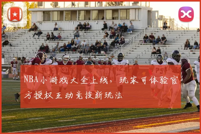 NBA小游戏大全上线，玩家可体验官方授权互动竞技新玩法