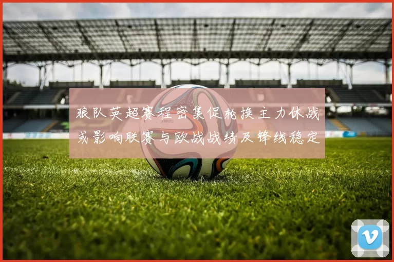 狼队英超赛程密集促轮换主力休战或影响联赛与欧战战绩及锋线稳定