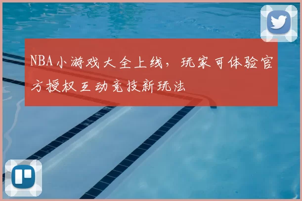 NBA小游戏大全上线，玩家可体验官方授权互动竞技新玩法