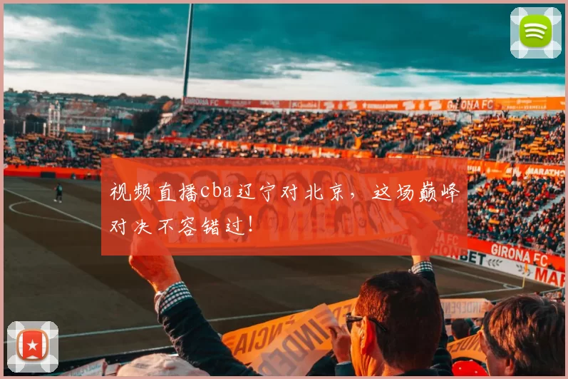 视频直播cba辽宁对北京，这场巅峰对决不容错过！