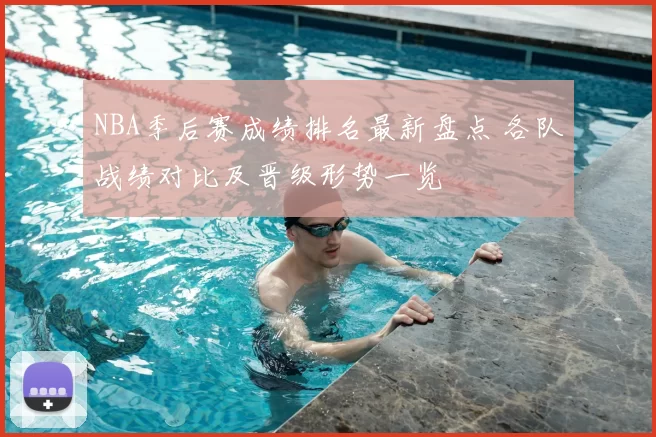NBA季后赛成绩排名最新盘点 各队战绩对比及晋级形势一览