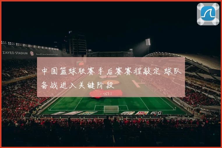 中国篮球联赛季后赛赛程敲定 球队备战进入关键阶段
