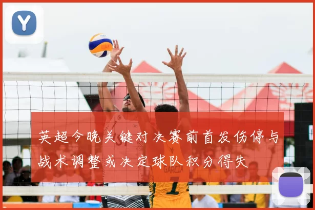 英超今晚关键对决赛前首发伤停与战术调整或决定球队积分得失
