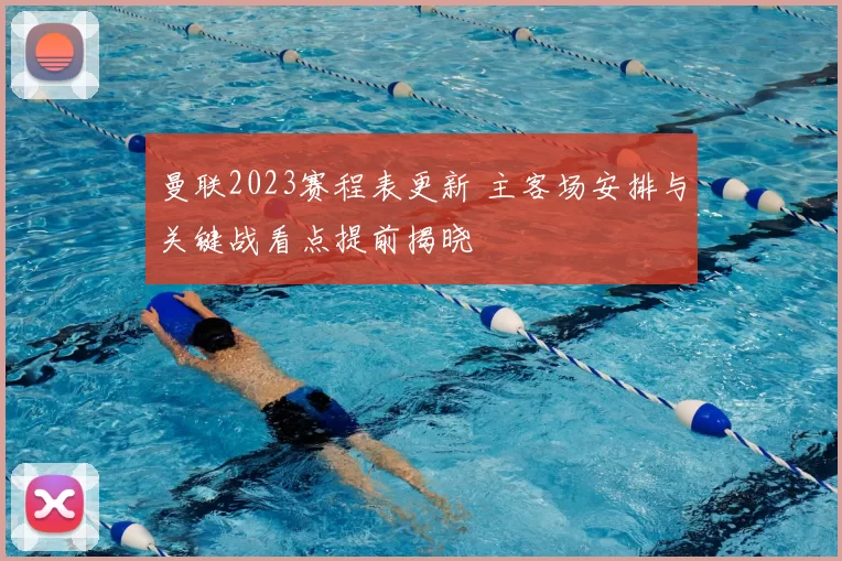 曼联2023赛程表更新 主客场安排与关键战看点提前揭晓