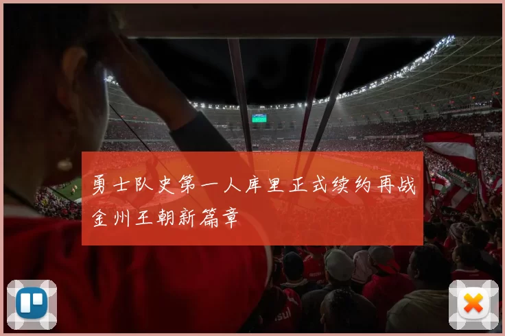 勇士队史第一人库里正式续约再战金州王朝新篇章