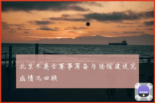 北京冬奥会赛事筹备与场馆建设完成情况回顾