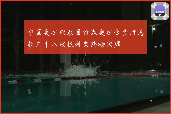 中国奥运代表团伦敦奥运会金牌总数三十八枚位列奖牌榜次席
