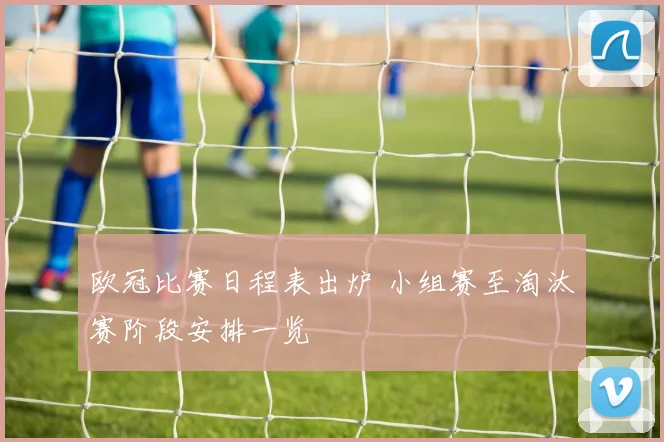 欧冠比赛日程表出炉 小组赛至淘汰赛阶段安排一览