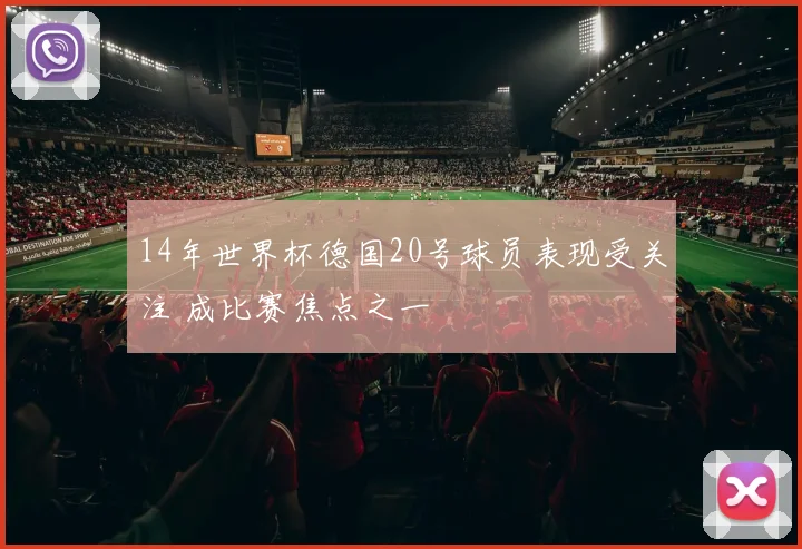 14年世界杯德国20号球员表现受关注 成比赛焦点之一