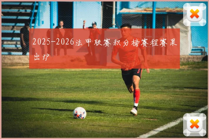 2025-2026法甲联赛积分榜赛程赛果出炉