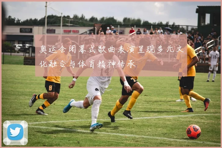 奥运会闭幕式歌曲表演呈现多元文化融合与体育精神传承