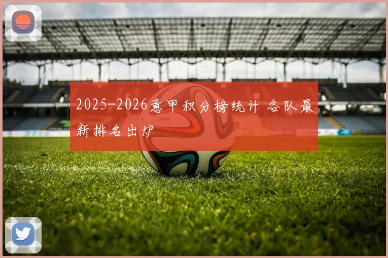 2025-2026意甲积分榜统计 各队最新排名出炉