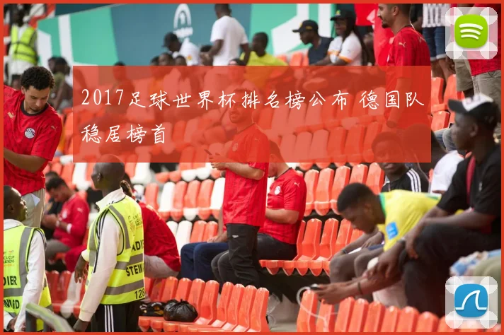 2017足球世界杯排名榜公布 德国队稳居榜首