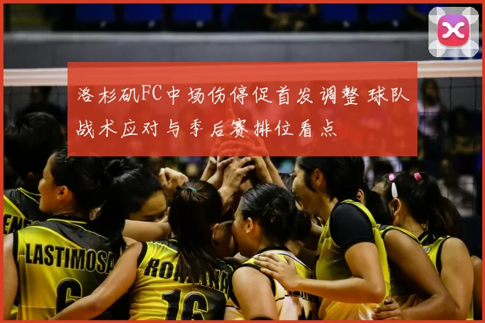 洛杉矶FC中场伤停促首发调整 球队战术应对与季后赛排位看点