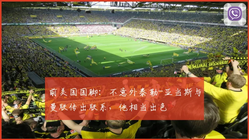 前美国国脚：不意外泰勒-亚当斯与曼联传出联系，他相当出色